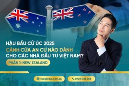 HẬU BẦU CỬ ÚC 2025 - CÁNH CỬA AN CƯ NÀO DÀNH CHO CÁC NHÀ ĐẦU TƯ VIỆT NAM? PHẦN 1: NEW ZEALAND